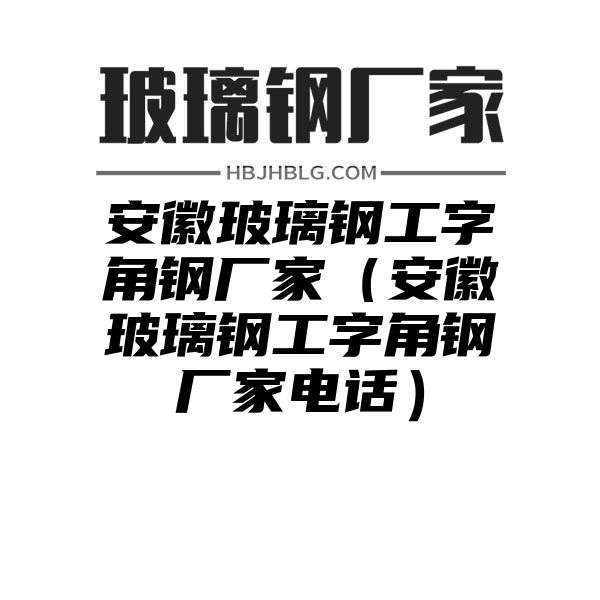 安徽玻璃钢工字角钢厂家（安徽玻璃钢工字角钢厂家电话）