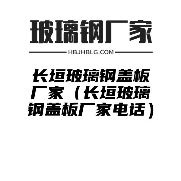 长垣玻璃钢盖板厂家（长垣玻璃钢盖板厂家电话）