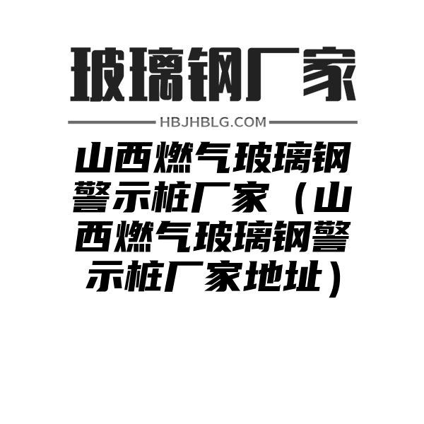 山西燃气玻璃钢警示桩厂家（山西燃气玻璃钢警示桩厂家地址）