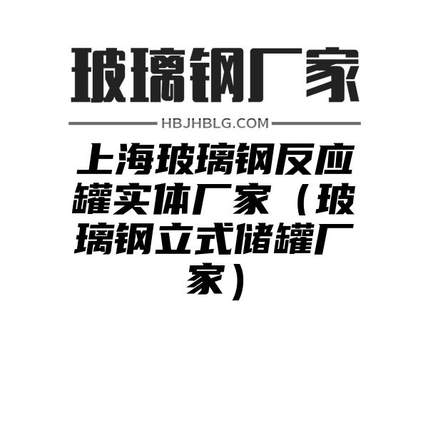 上海玻璃钢反应罐实体厂家（玻璃钢立式储罐厂家）