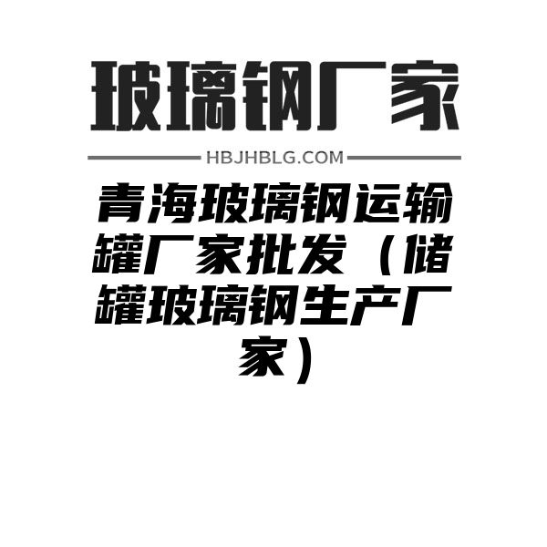 青海玻璃钢运输罐厂家批发（储罐玻璃钢生产厂家）