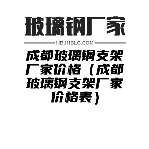 成都玻璃钢支架厂家价格（成都玻璃钢支架厂家价格表）