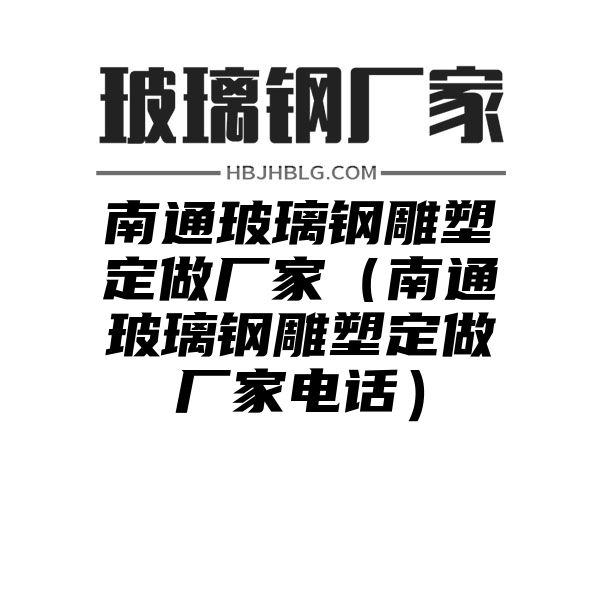 南通玻璃钢雕塑定做厂家（南通玻璃钢雕塑定做厂家电话）