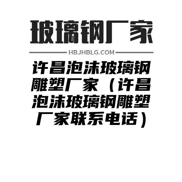 许昌泡沫玻璃钢雕塑厂家（许昌泡沫玻璃钢雕塑厂家联系电话）