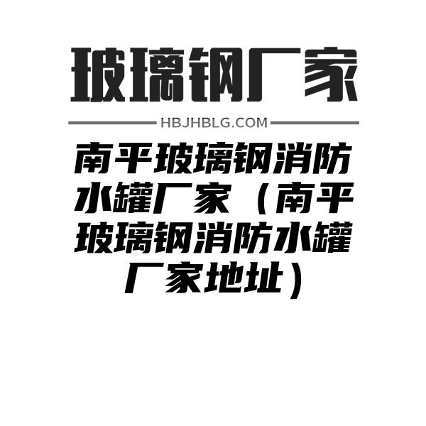 南平玻璃钢消防水罐厂家（南平玻璃钢消防水罐厂家地址）