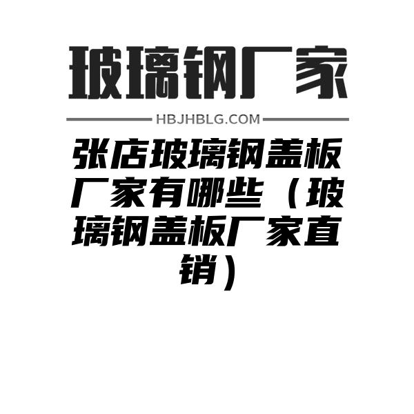 张店玻璃钢盖板厂家有哪些（玻璃钢盖板厂家直销）