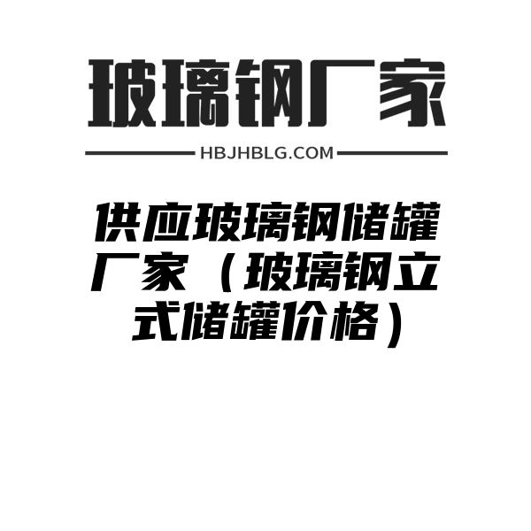 供应玻璃钢储罐厂家（玻璃钢立式储罐价格）