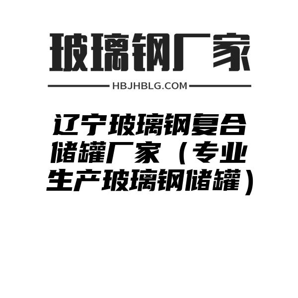 辽宁玻璃钢复合储罐厂家（专业生产玻璃钢储罐）