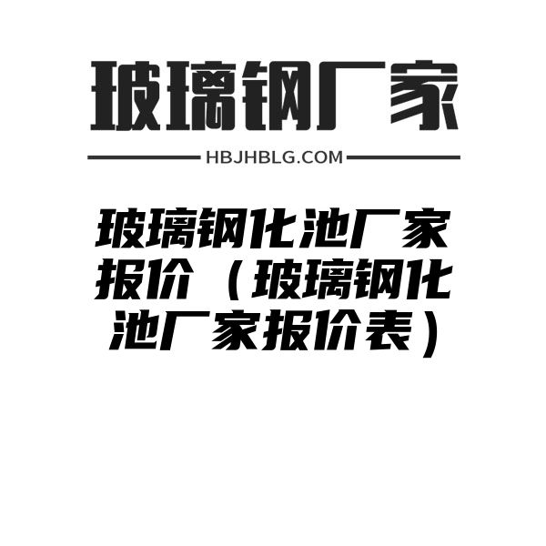 玻璃钢化池厂家报价（玻璃钢化池厂家报价表）