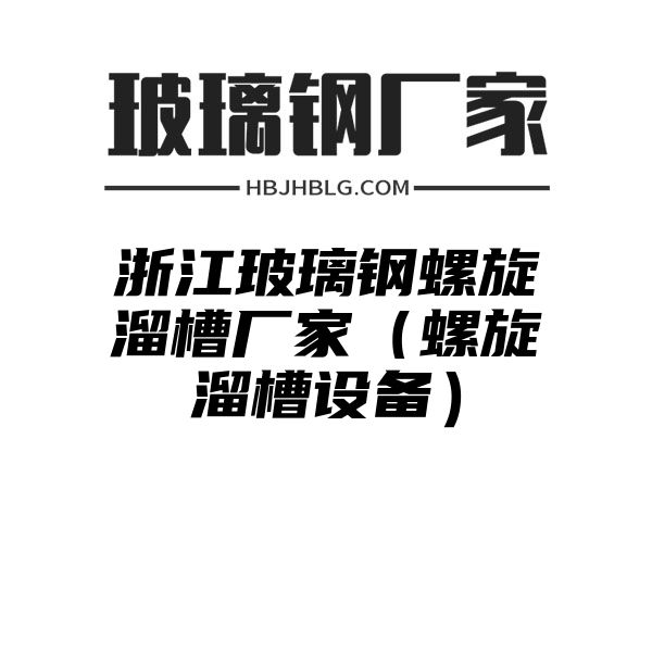 浙江玻璃钢螺旋溜槽厂家（螺旋溜槽设备）