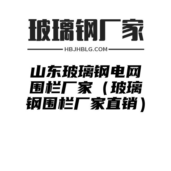 山东玻璃钢电网围栏厂家（玻璃钢围栏厂家直销）