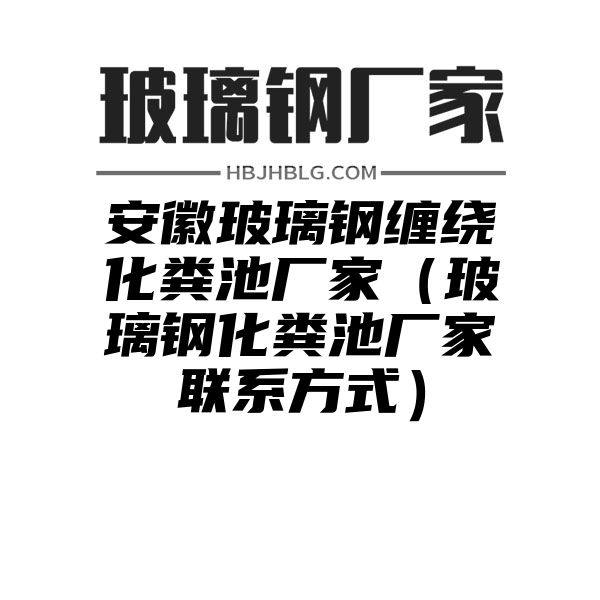 安徽玻璃钢缠绕化粪池厂家（玻璃钢化粪池厂家联系方式）