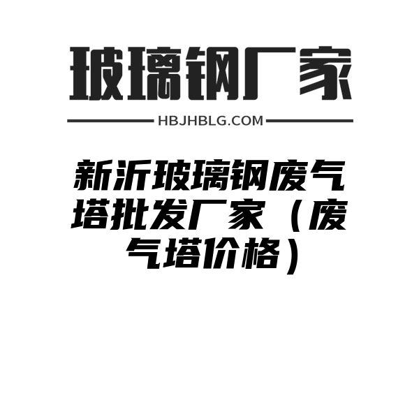 新沂玻璃钢废气塔批发厂家（废气塔价格）