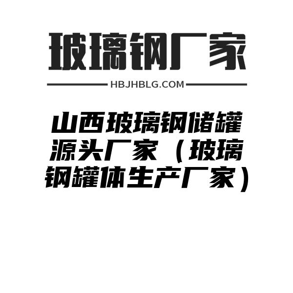 山西玻璃钢储罐源头厂家（玻璃钢罐体生产厂家）