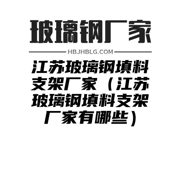 江苏玻璃钢填料支架厂家（江苏玻璃钢填料支架厂家有哪些）