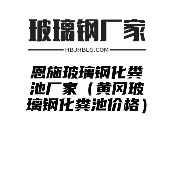 恩施玻璃钢化粪池厂家（黄冈玻璃钢化粪池价格）