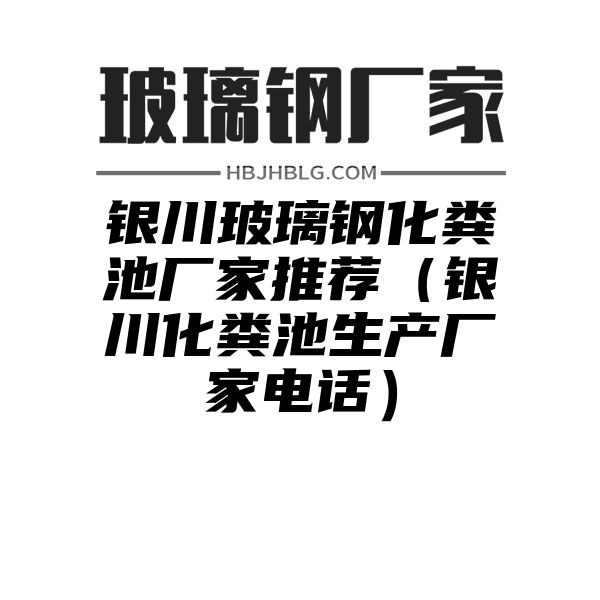 银川玻璃钢化粪池厂家推荐（银川化粪池生产厂家电话）