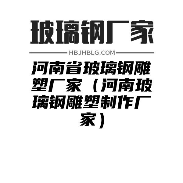 河南省玻璃钢雕塑厂家（河南玻璃钢雕塑制作厂家）