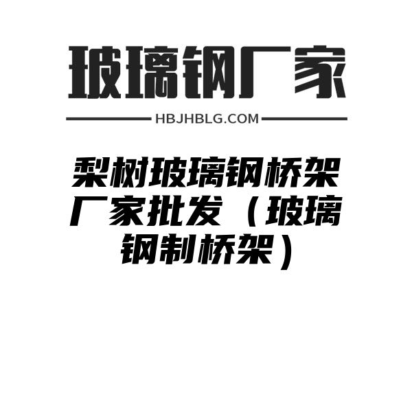 梨树玻璃钢桥架厂家批发（玻璃钢制桥架）