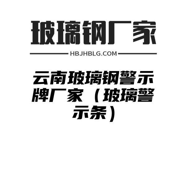 云南玻璃钢警示牌厂家（玻璃警示条）