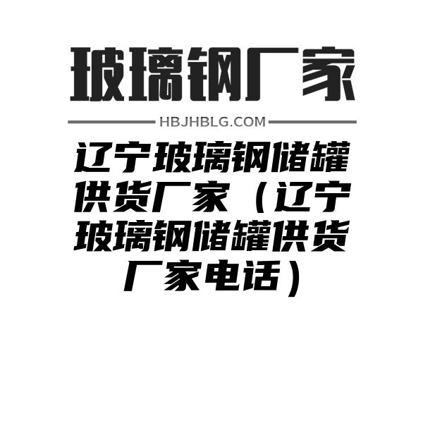 辽宁玻璃钢储罐供货厂家（辽宁玻璃钢储罐供货厂家电话）