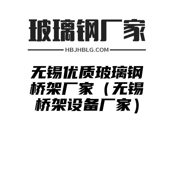 无锡优质玻璃钢桥架厂家（无锡桥架设备厂家）